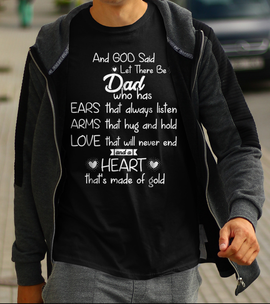 And God Said Let There Be Dad Who Has Ears That Always Listen Arms That Hug And Hold Love That Will Never End And A Heart That's Made Of Gold T-Shirt