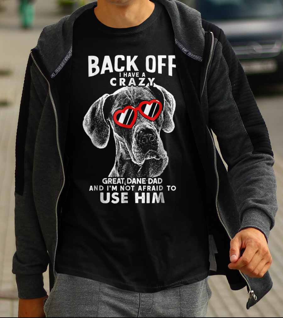 BACK OFF I HAVE A CRAZY GREAT DANE DAD AND I'M NOT AFRAID TO USE HIM T-Shirt