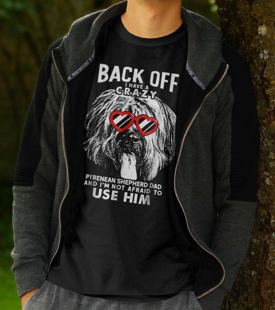 Back Off I Have A Crazy Pyrenean Shepherd Dad And I'm Not Afraid To Use Him T-Shirt