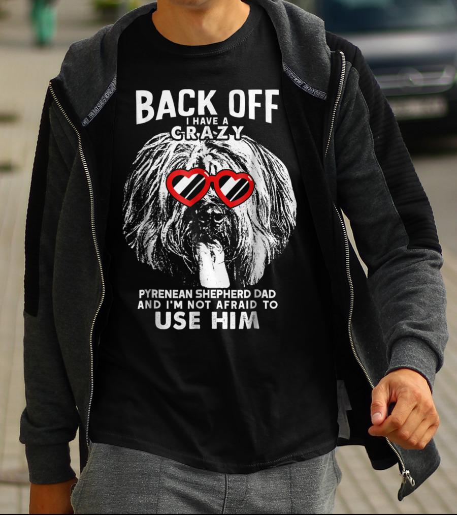 Back Off I Have A Crazy Pyrenean Shepherd Dad And I'm Not Afraid To Use Him T-Shirt