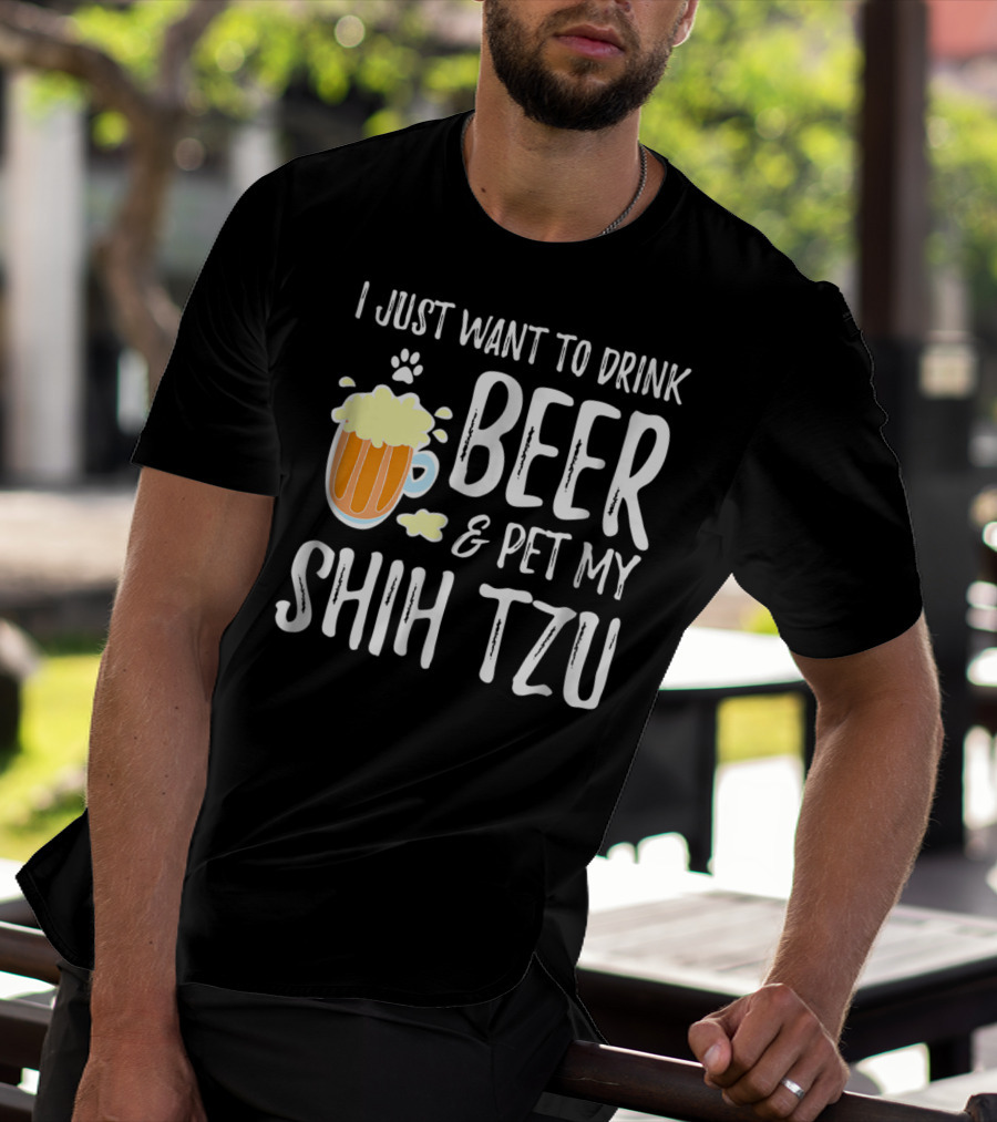 I Just Want To Drink Beer And Pet My Shih Tzu Dog Mom Dad Idea68 T-Shirt