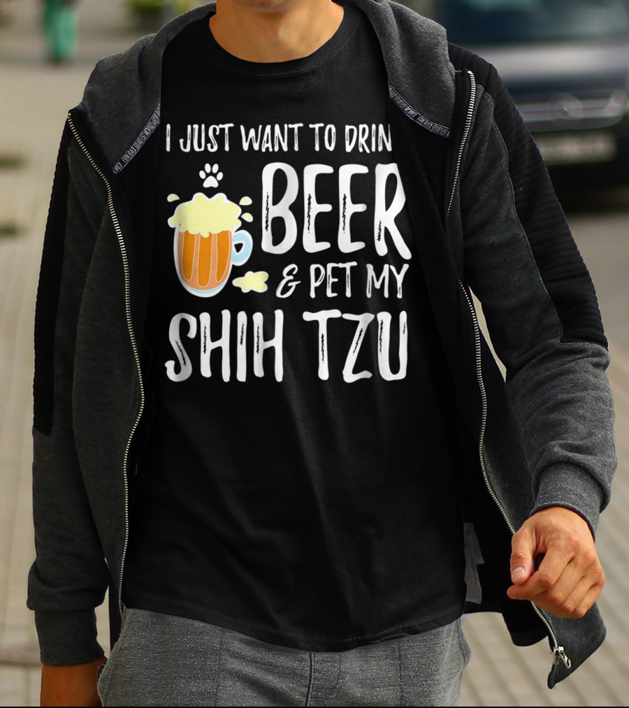I Just Want To Drink Beer And Pet My Shih Tzu Dog Mom Dad Idea68 T-Shirt