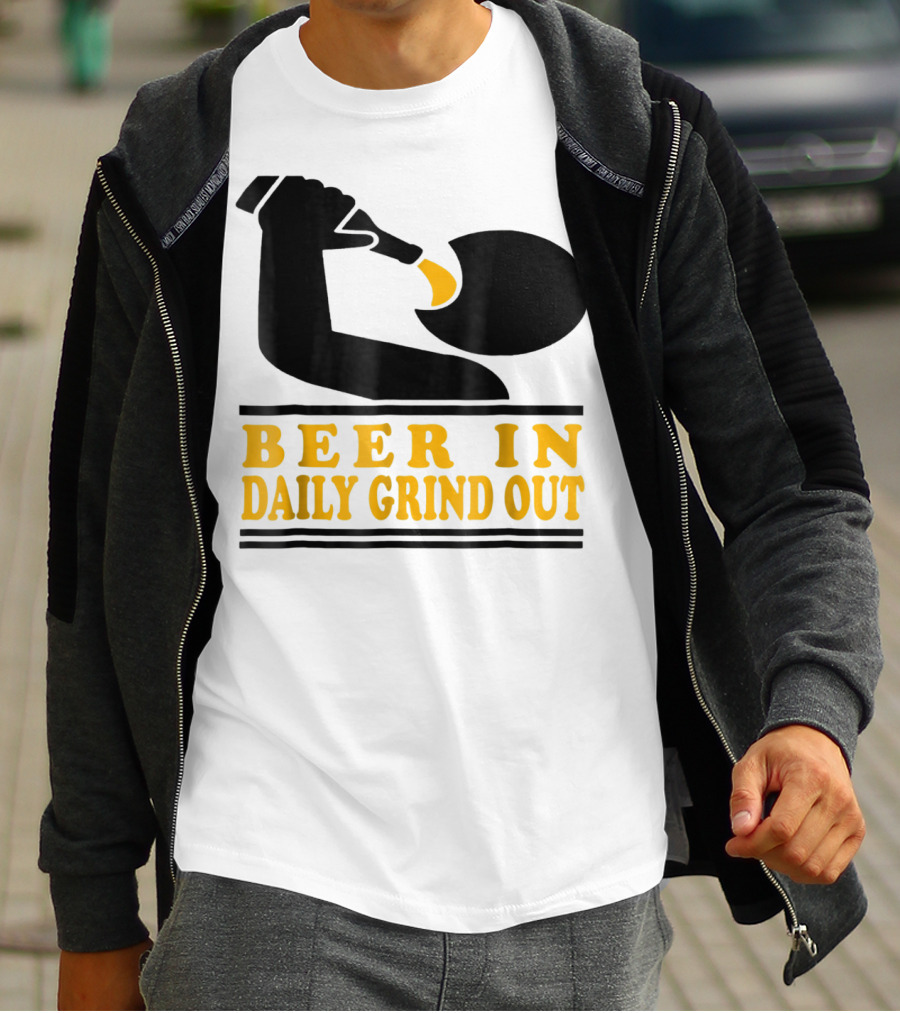 Beer In Daily Grind Out Funny Idea Dad74 T-Shirt
