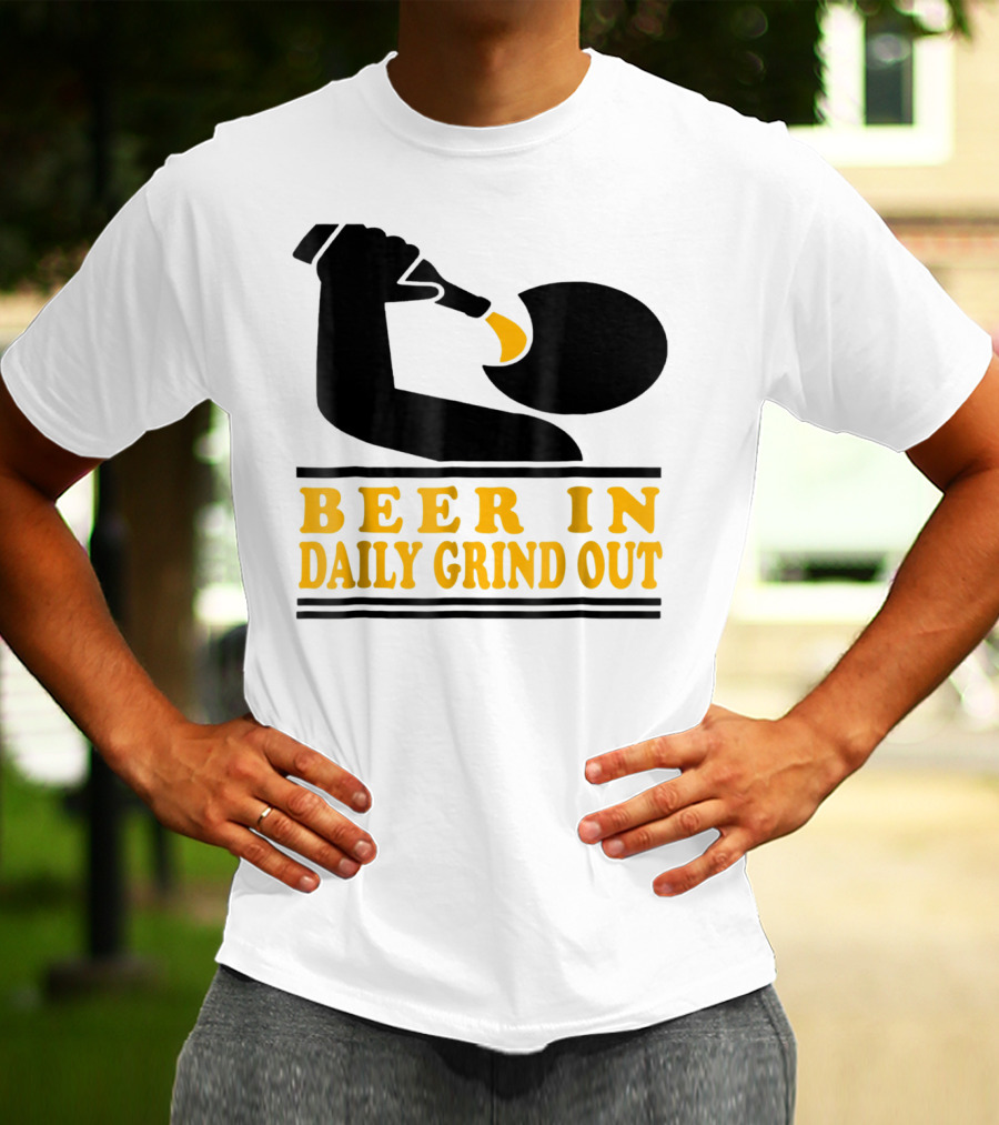 Beer In Daily Grind Out Funny Idea Dad74 T-Shirt