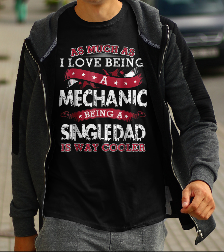 As Much As I Love Being A Mechanic Being A Single Dad Is Way Cooler T-Shirt