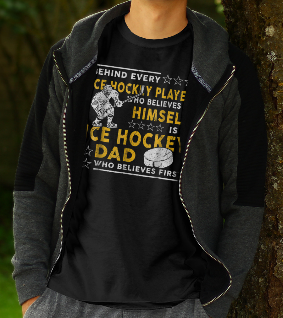 Behind Every Ice Hockey Player Who Believes In Himself Is A Ice Hockey Dad Who Believes First T-Shirt