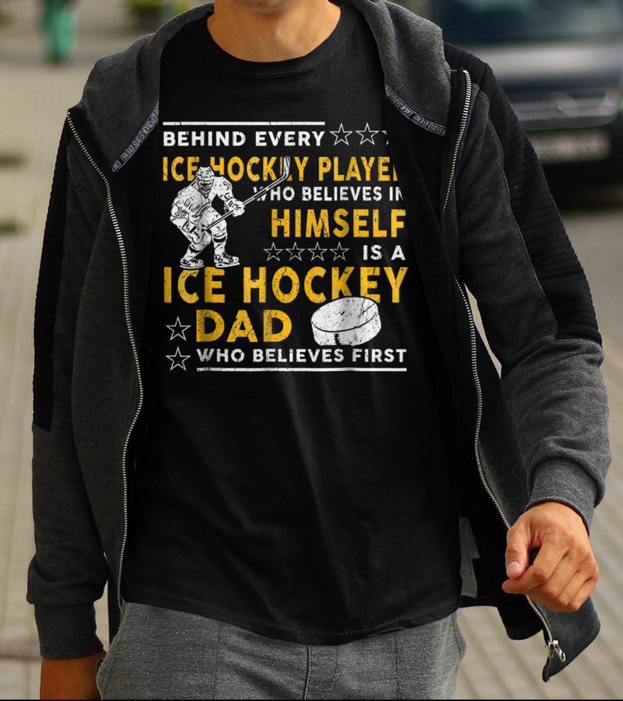 Behind Every Ice Hockey Player Who Believes In Himself Is A Ice Hockey Dad Who Believes First T-Shirt