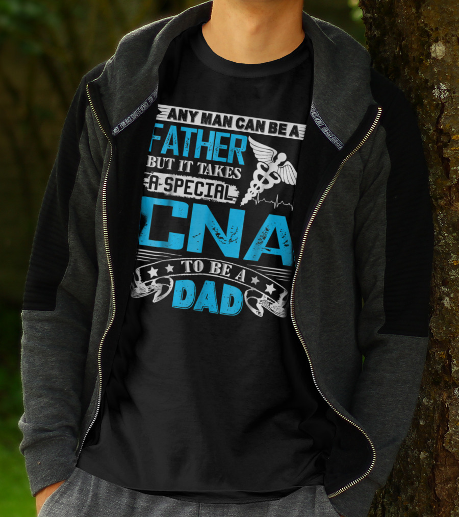 Any Man Can Be A Father But It Takes A Special CNA To Be A Dad T-Shirt