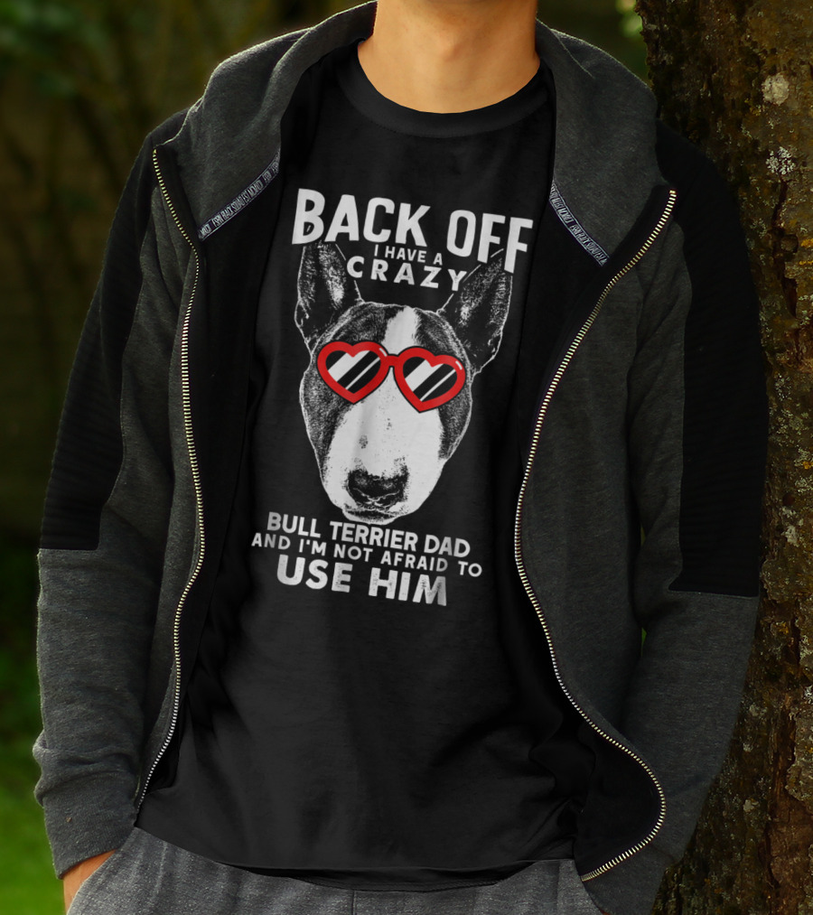 BACK OFF I HAVE A CRAZY BULL TERRIER DAD AND I'M NOT AFRAID TO USE HIM T-Shirt