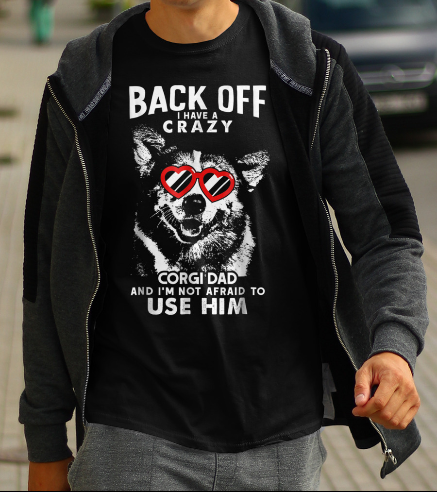 BACK OFF I HAVE A CRAZY CORGI DAD AND I'M NOT AFRAID TO USE HIM T-Shirt