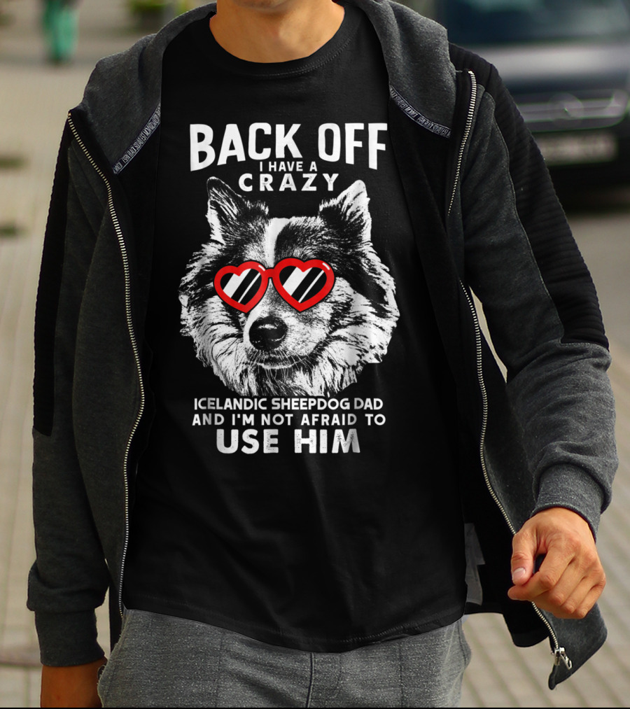 Back Off I Have A Crazy Icelandic Sheepdog Dad And I'm Not Afraid To Use Him T-Shirt