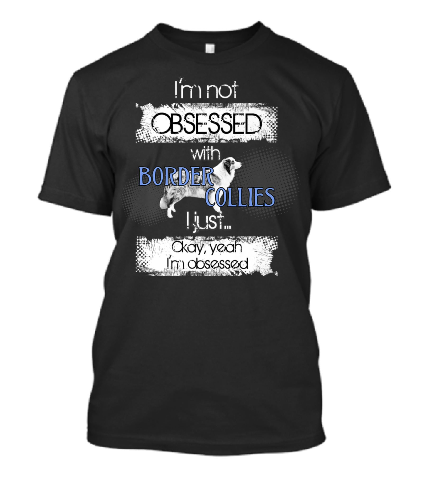 I'm Not Obsessed With Border Collies I Just Okay Yeah I'm Obsessed Border Collies Lover For Border Collie Dog Mom Or Dad26 T-Shirt