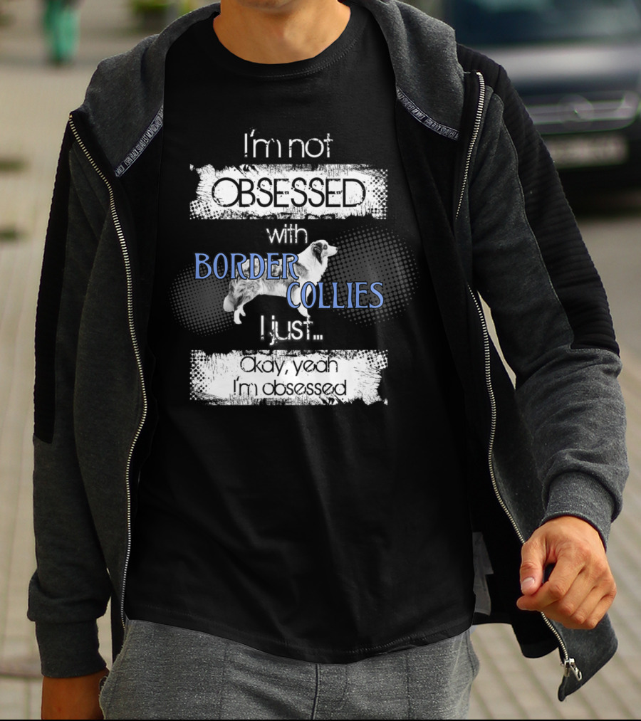 I'm Not Obsessed With Border Collies I Just Okay Yeah I'm Obsessed Border Collies Lover For Border Collie Dog Mom Or Dad26 T-Shirt