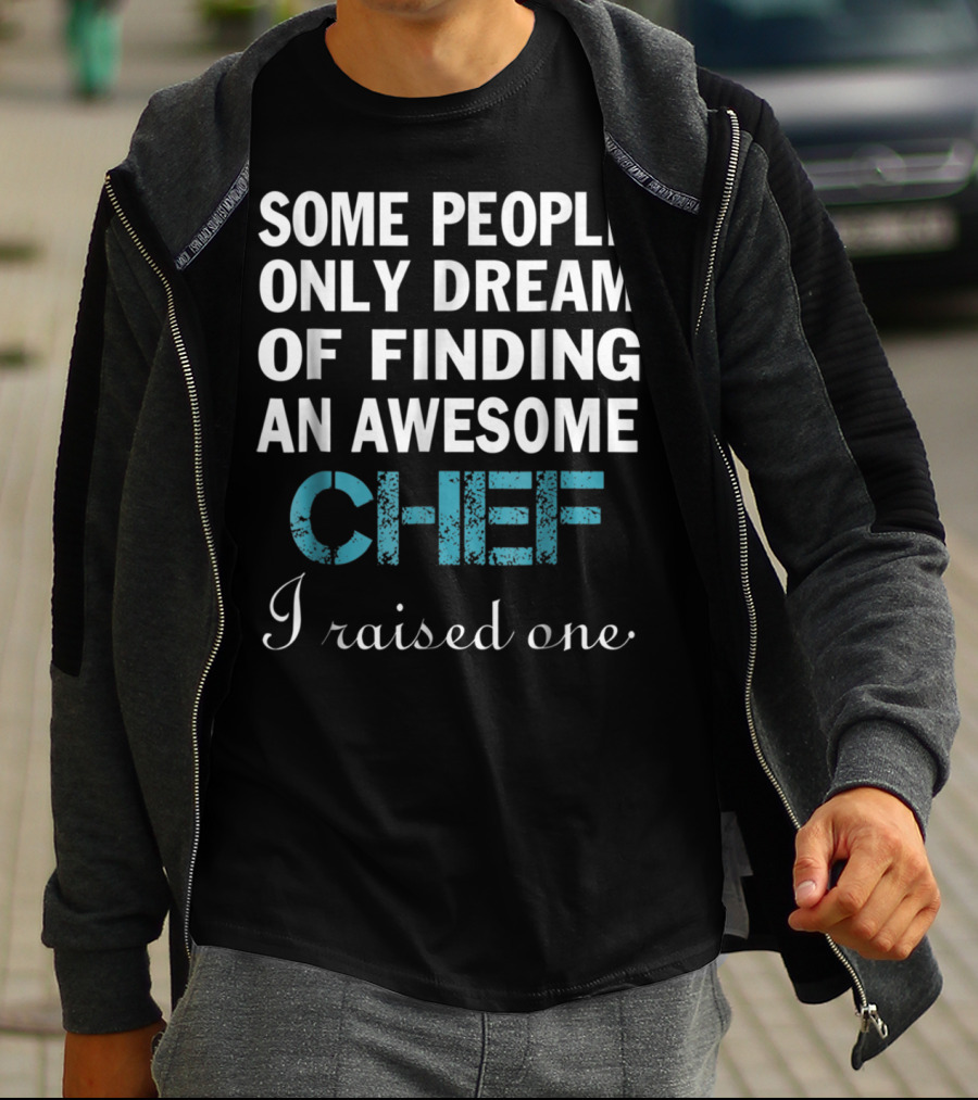 SOME PEOPLE ONLY DREAM OF FINDING AN AWESOME CHEF I RAISED ONE T-Shirt