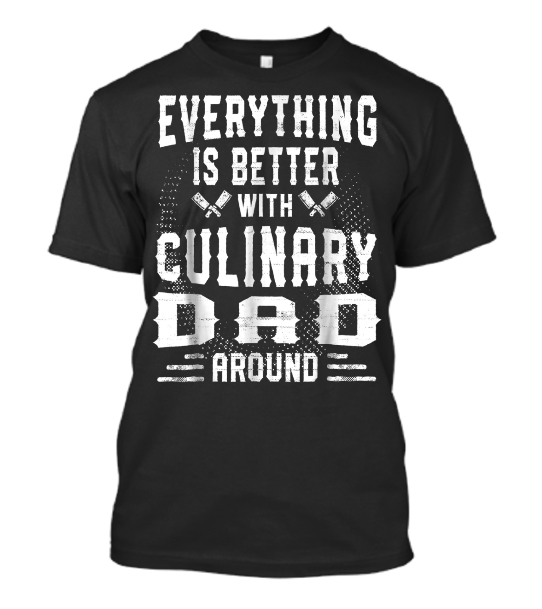 Everything Is Better With Culinary Dad Around T-Shirt