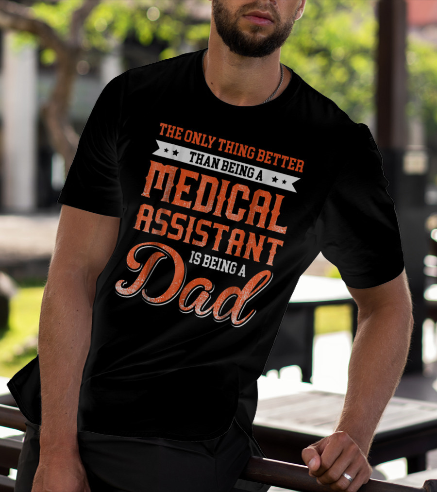 The Only Thing Better Than Being A Medical Assistant Is Being A Dad T-Shirt