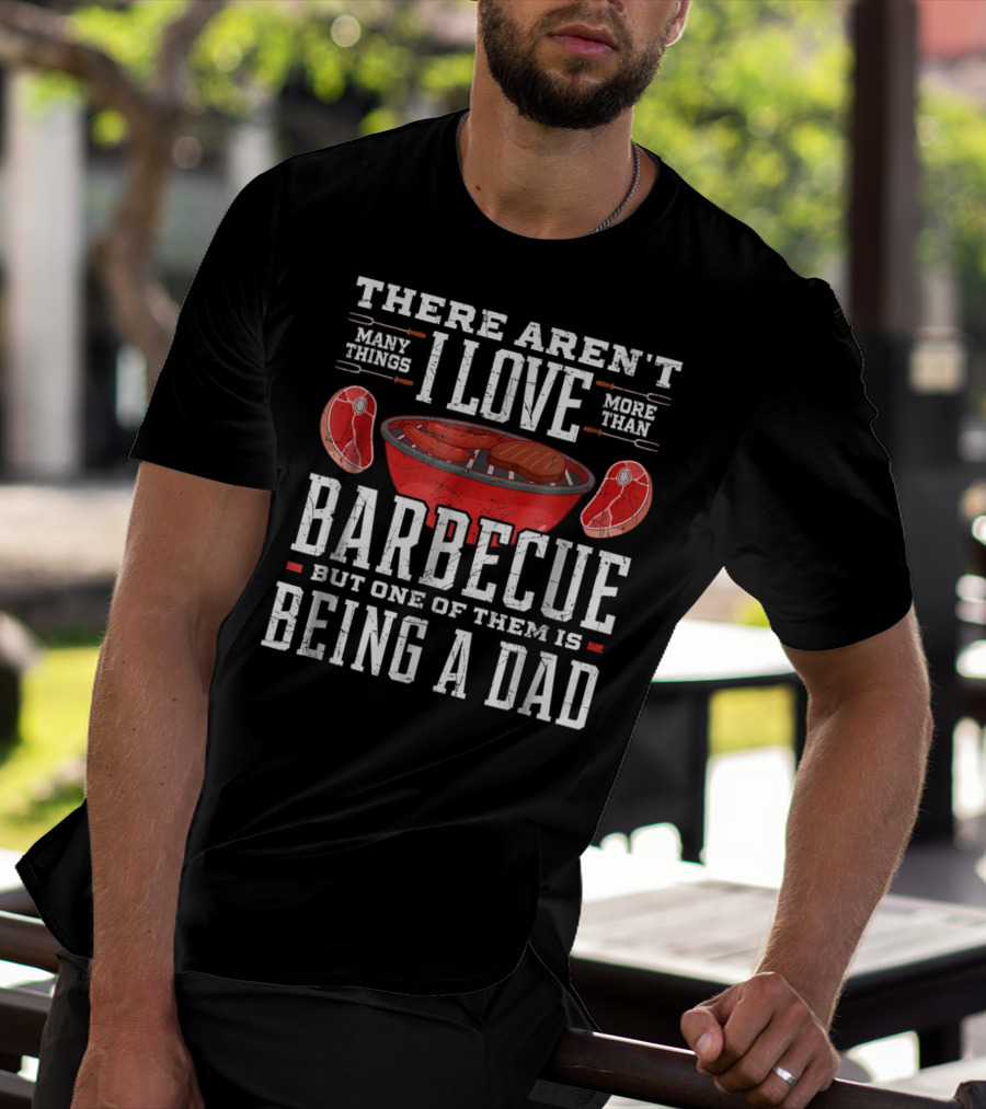 There Aren't Many Things I Love More Than Barbecue But One Of Them Is Being A Dad T-Shirt