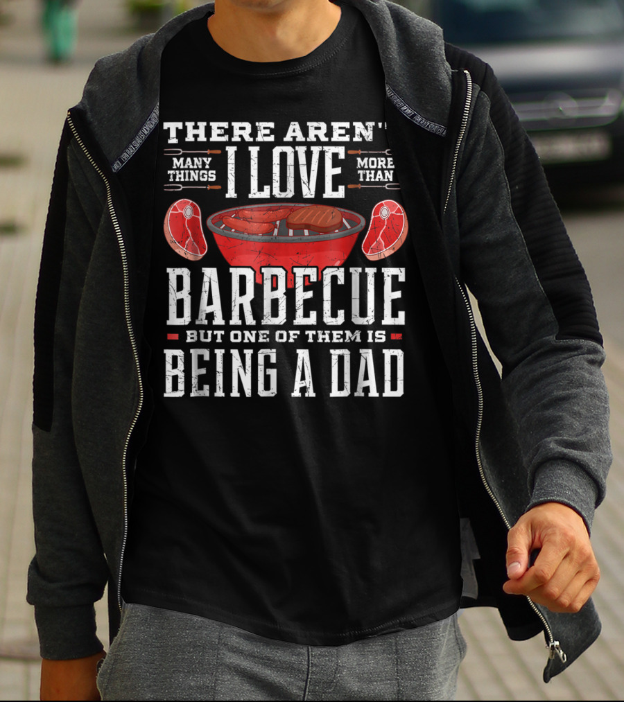There Aren't Many Things I Love More Than Barbecue But One Of Them Is Being A Dad T-Shirt