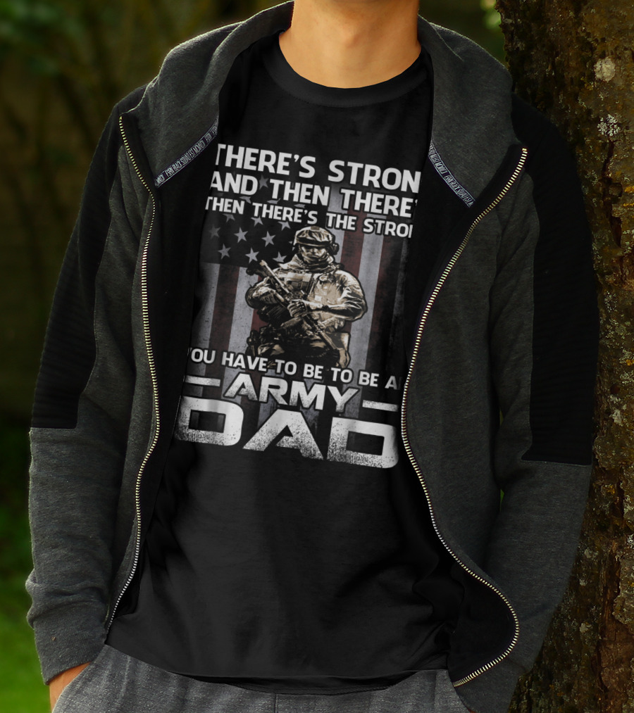 THERE'S STRONG AND THEN THERE'S THE STRONG YOU HAVE TO BE TO BE AN ARMY DAD T-Shirt