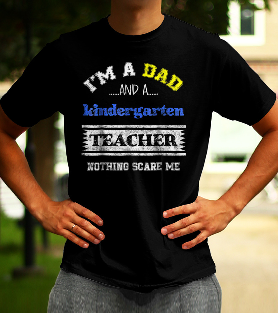 I'm A Dad And A Kindergarten Teacher Nothing Scare Me T-Shirt