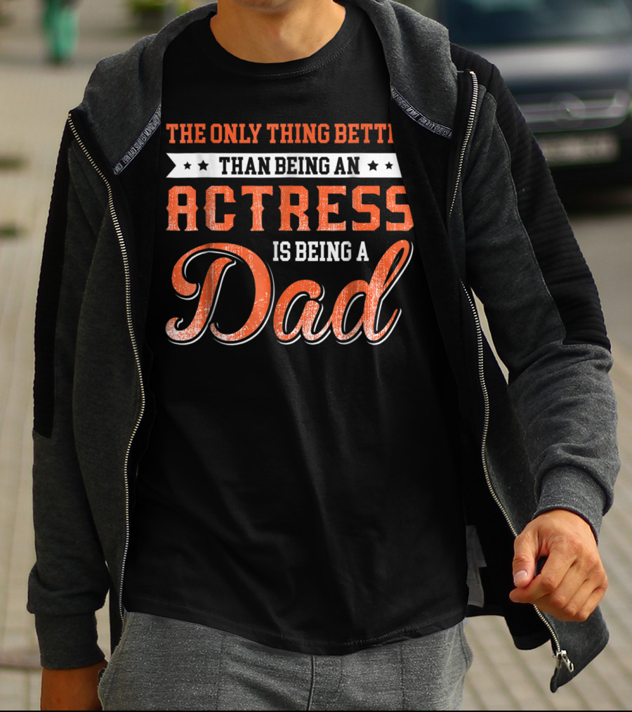 The Only Thing Better Than Being An Actress Is Being A Dad T-Shirt