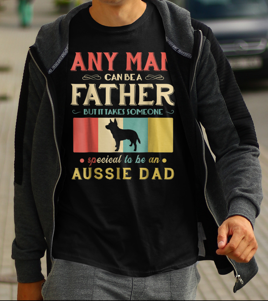 Any Man Can Be A Father But It Takes Someone Special To Be An Aussie Dad T-Shirt