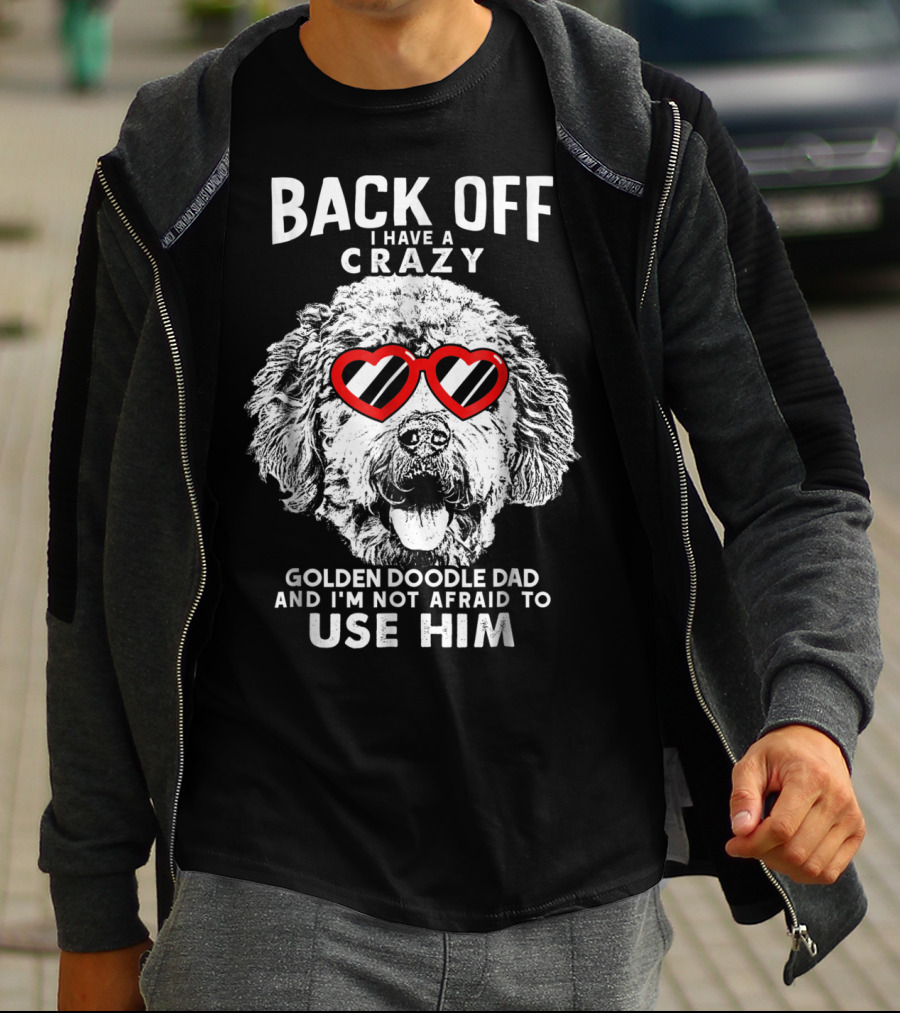 BACK OFF I HAVE A CRAZY GOLDENDOODLE DAD AND I'M NOT AFRAID TO USE HIM T-Shirt