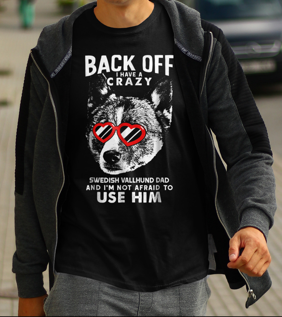 Back Off I Have A Crazy Swedish Vallhund Dad And I'm Not Afraid To Use Him T-Shirt