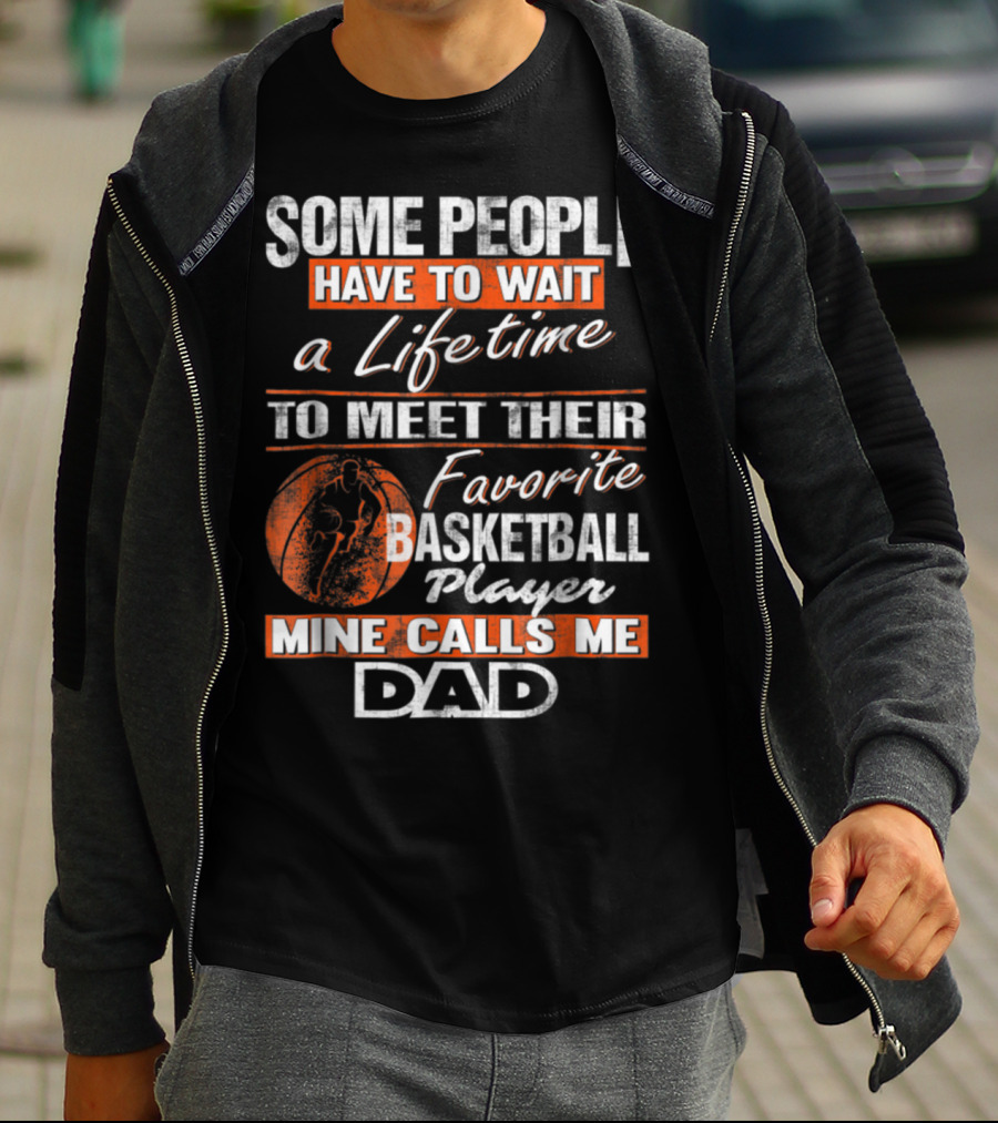 SOME PEOPLE HAVE TO WAIT A LIFETIME TO MEET THEIR FAVORITE BASKETBALL PLAYER MINE CALLS ME DAD T-Shirt