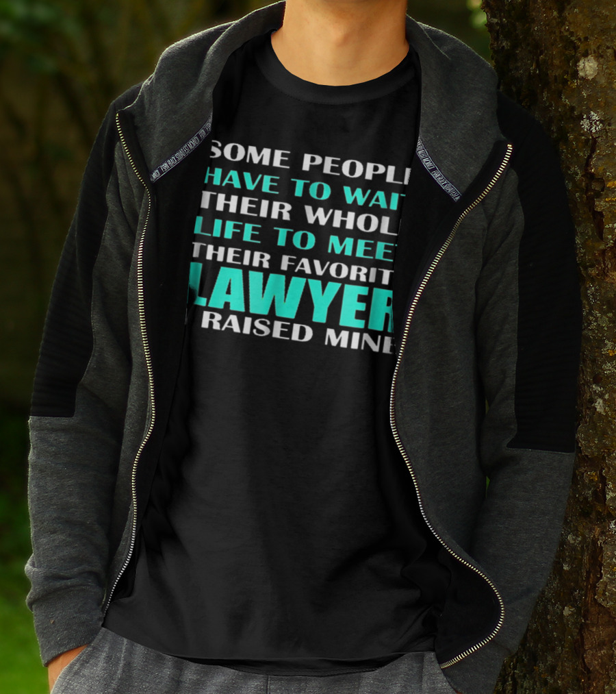 SOME PEOPLE HAVE TO WAIT THEIR WHOLE LIFE TO MEET THEIR FAVORITE LAWYER I RAISED MINE T-Shirt