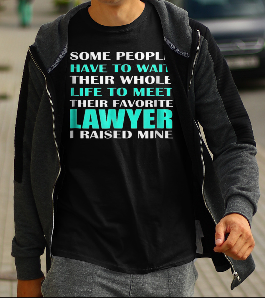 SOME PEOPLE HAVE TO WAIT THEIR WHOLE LIFE TO MEET THEIR FAVORITE LAWYER I RAISED MINE T-Shirt