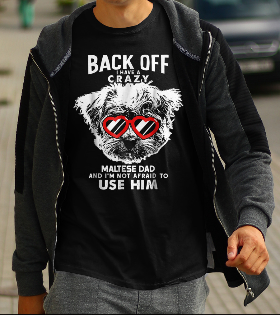 BACK OFF I HAVE A CRAZY MALTESE DAD AND I'M NOT AFRAID TO USE HIM T-Shirt