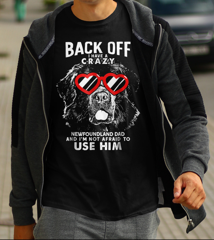 Back Off I Have A Crazy Newfoundland Dad And I'm Not Afraid To Use Him T-Shirt