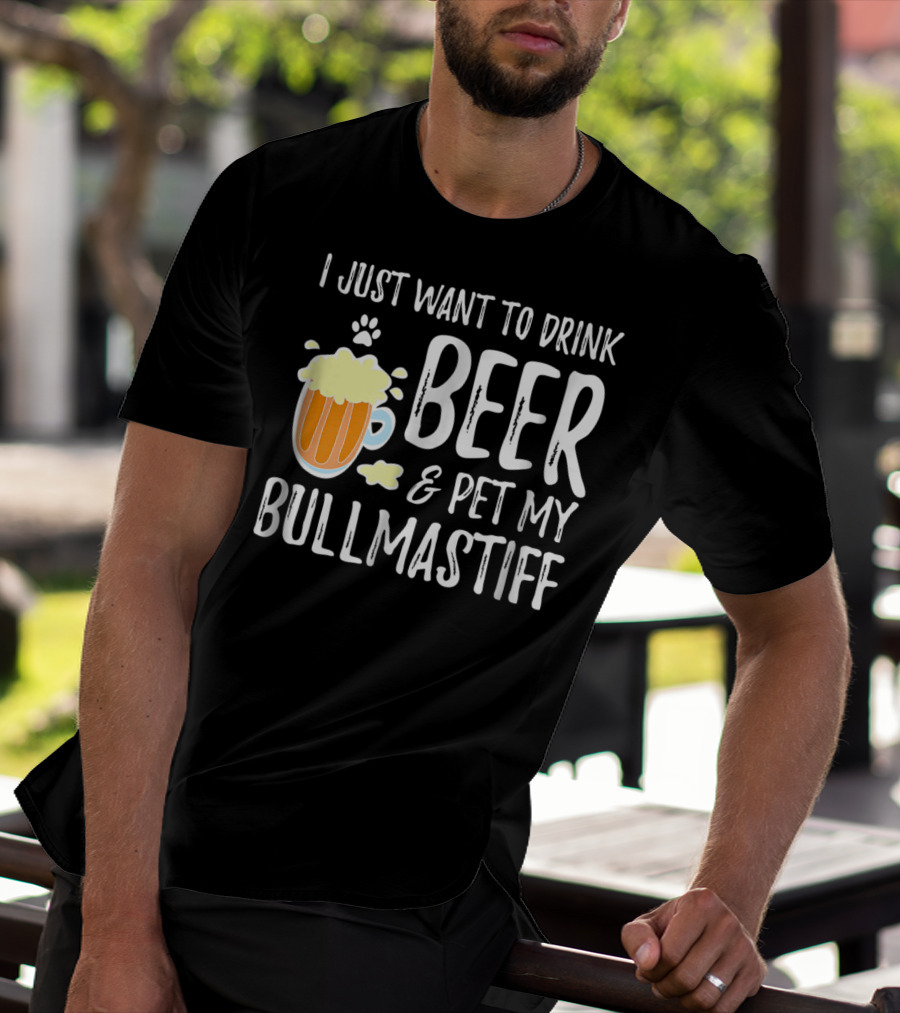 I Just Want To Drink Beer And Pet My Bullmastiff T-Shirt