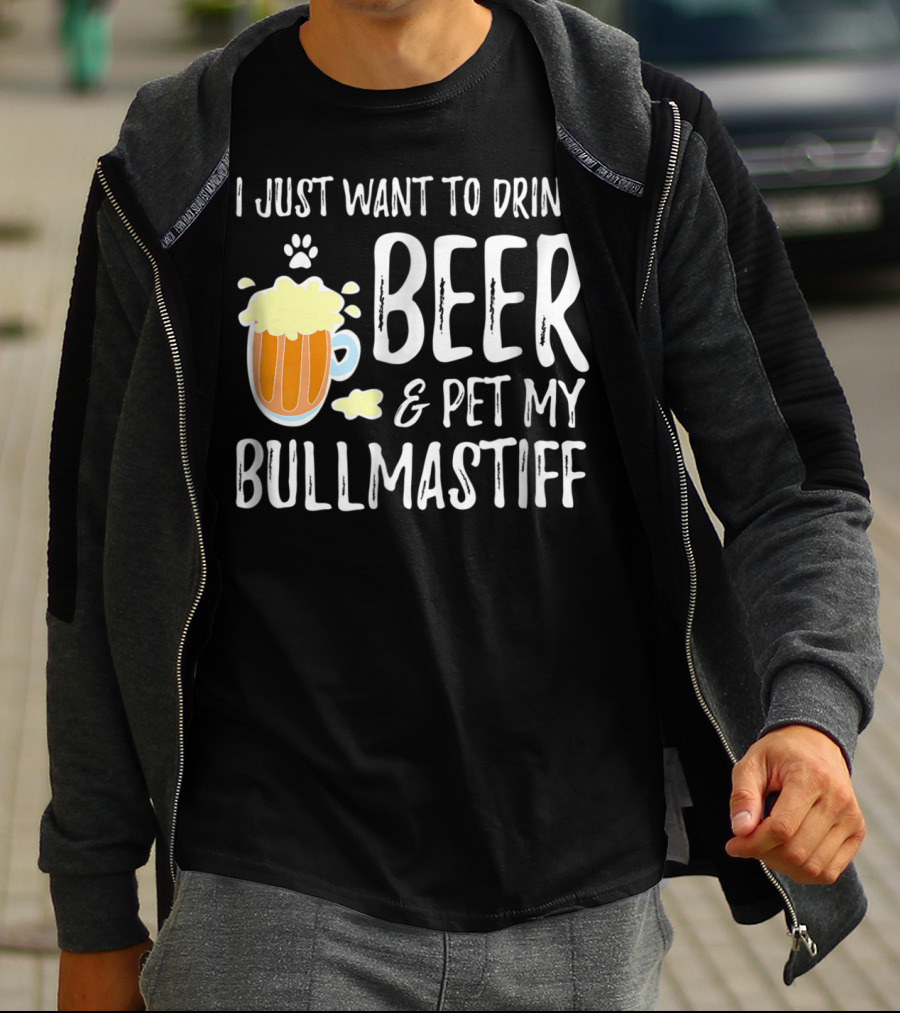 I Just Want To Drink Beer And Pet My Bullmastiff T-Shirt