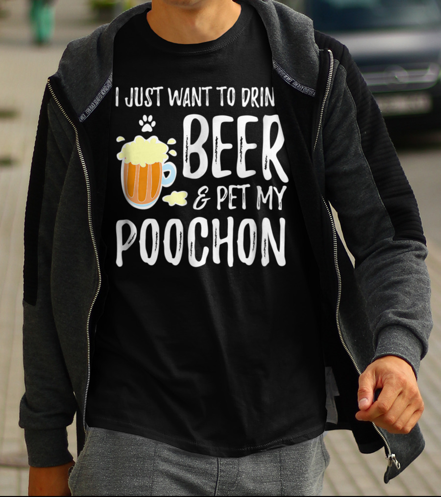 I Just Want To Drink Beer And Pet My Poochon T-Shirt