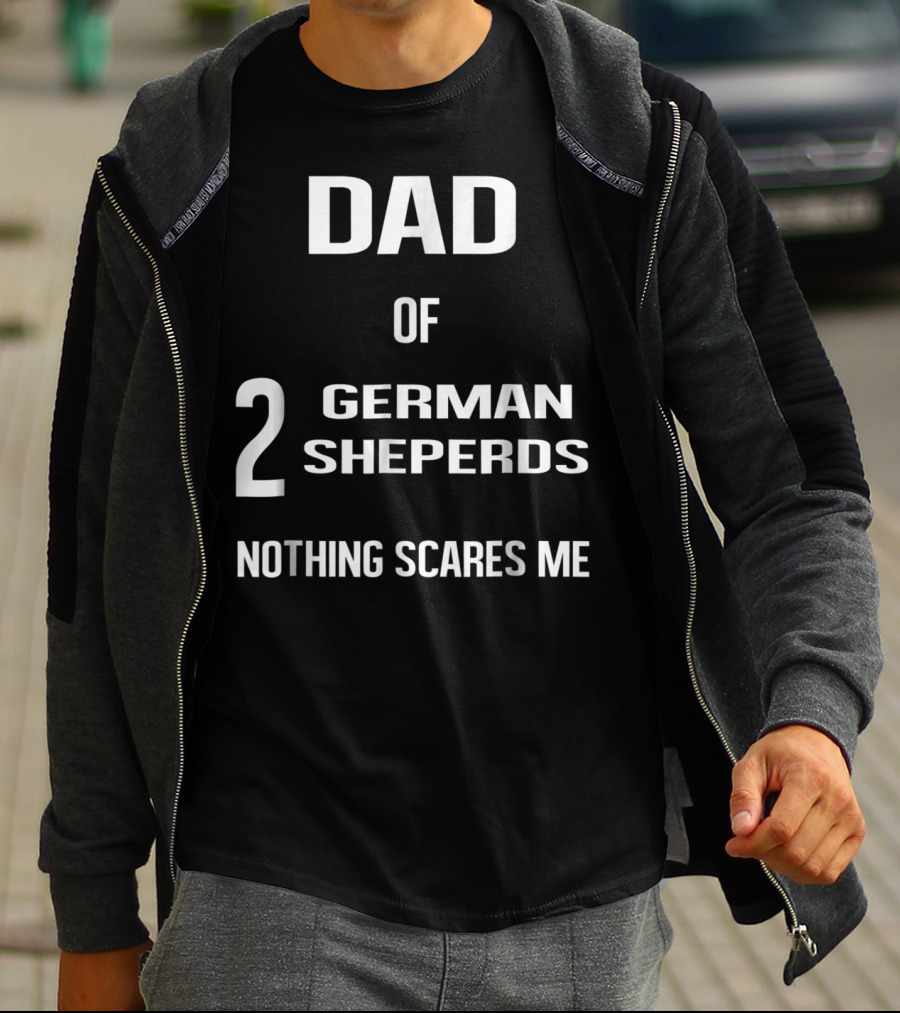 Dad Of 2 German Shepherds Nothing Scares Me T-Shirt