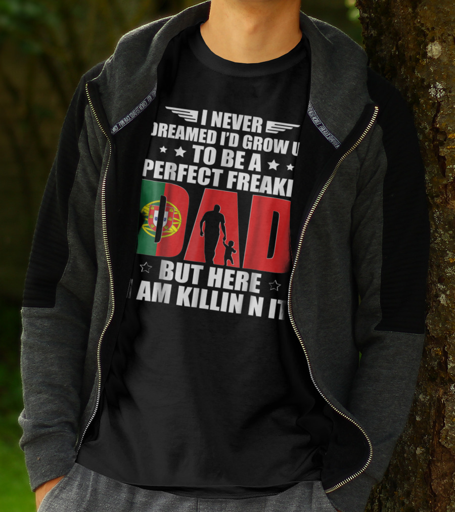 I Never Dreamed I'd Grow Up To Be A Perfect Freakin Dad Portugal Flag But Here I Am Killin N It T-Shirt