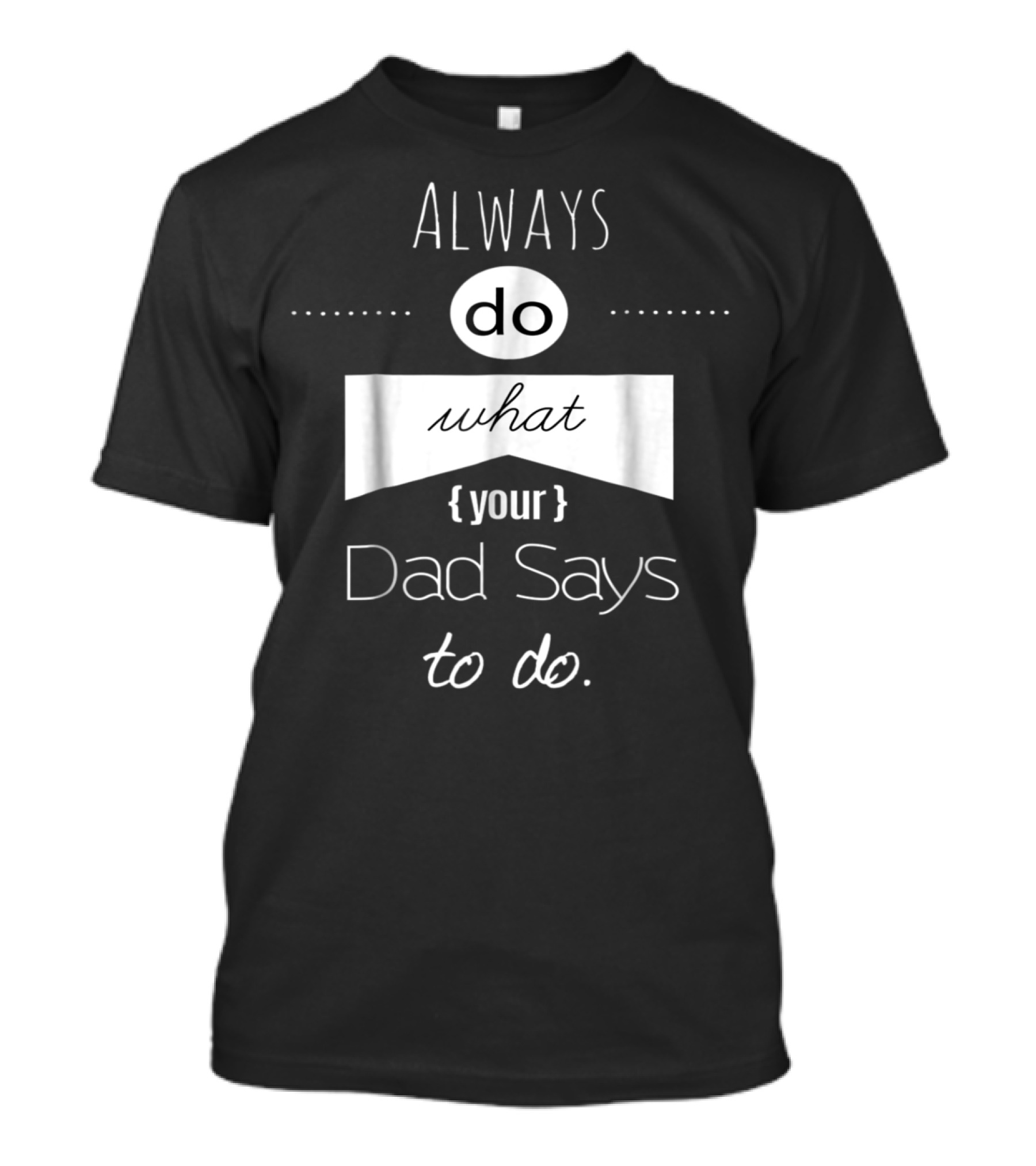 Always Do What Your Dad Says To Do T-Shirt