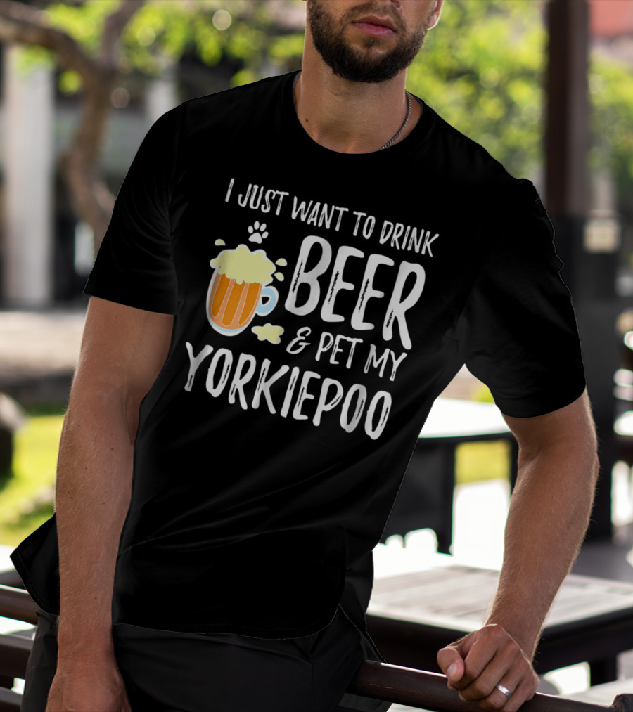I Just Want To Drink Beer And Pet My Yorkiepoo T-Shirt