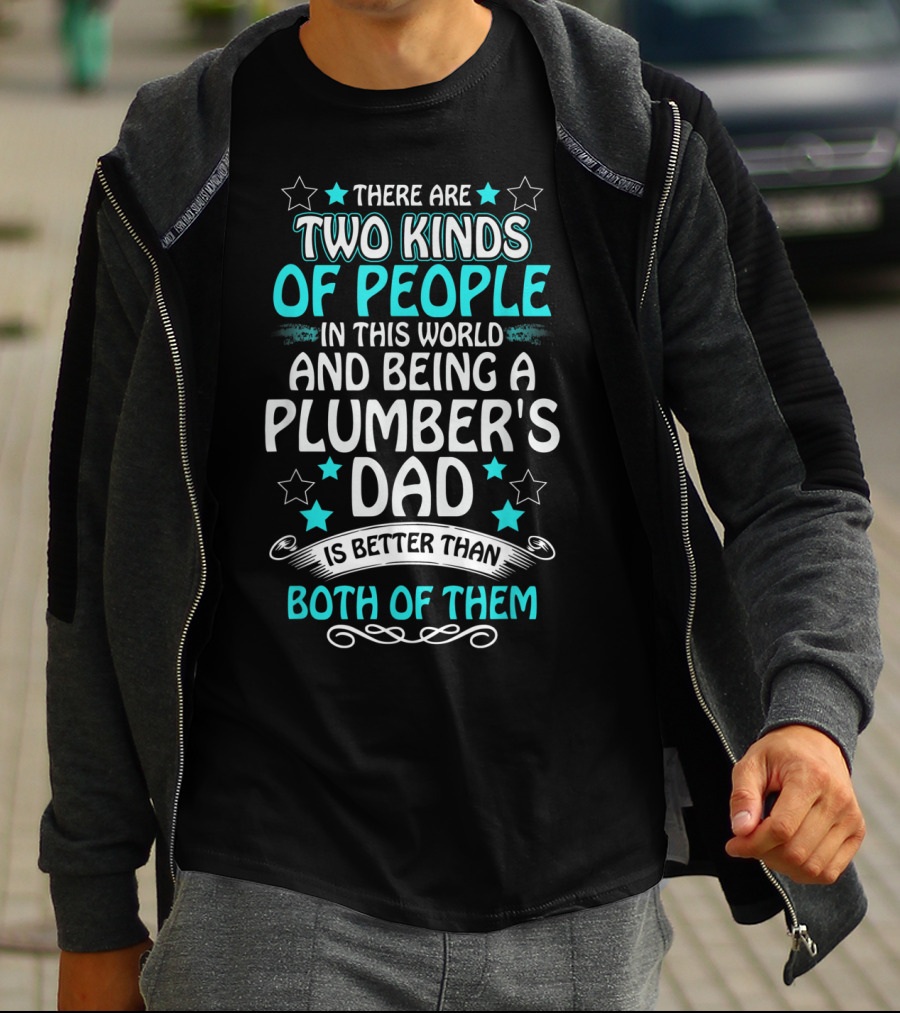 There Are Two Kinds Of People In This World And Being A Plumber's Dad Is Better Than Both Of Them T-Shirt