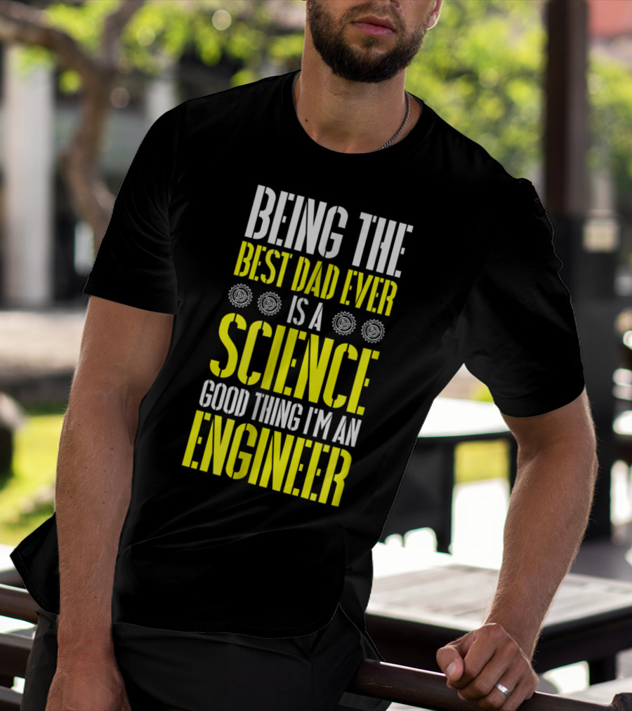 Being The Best Dad Ever Is A Science Good Thing I'm An Engineer T-Shirt