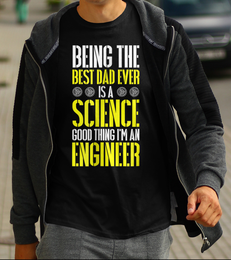 Being The Best Dad Ever Is A Science Good Thing I'm An Engineer T-Shirt