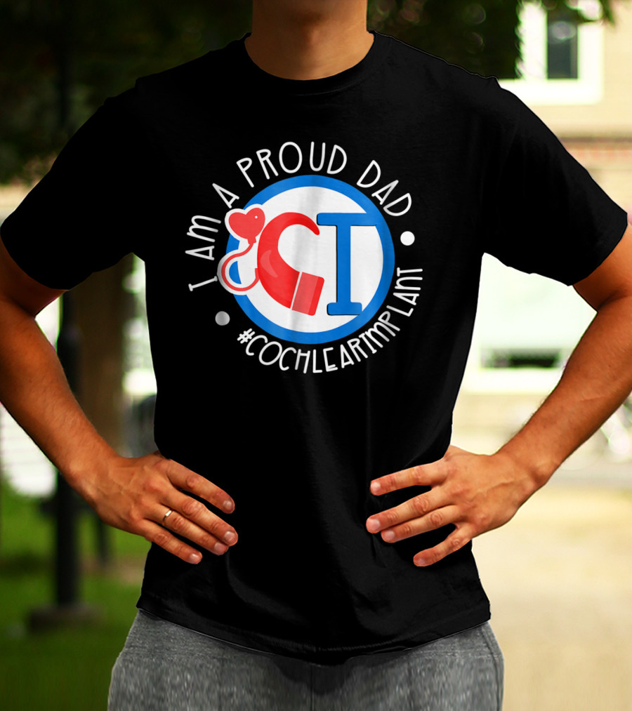 I Am A Proud Dad Cochlear Implant #CochlearImplant T-Shirt