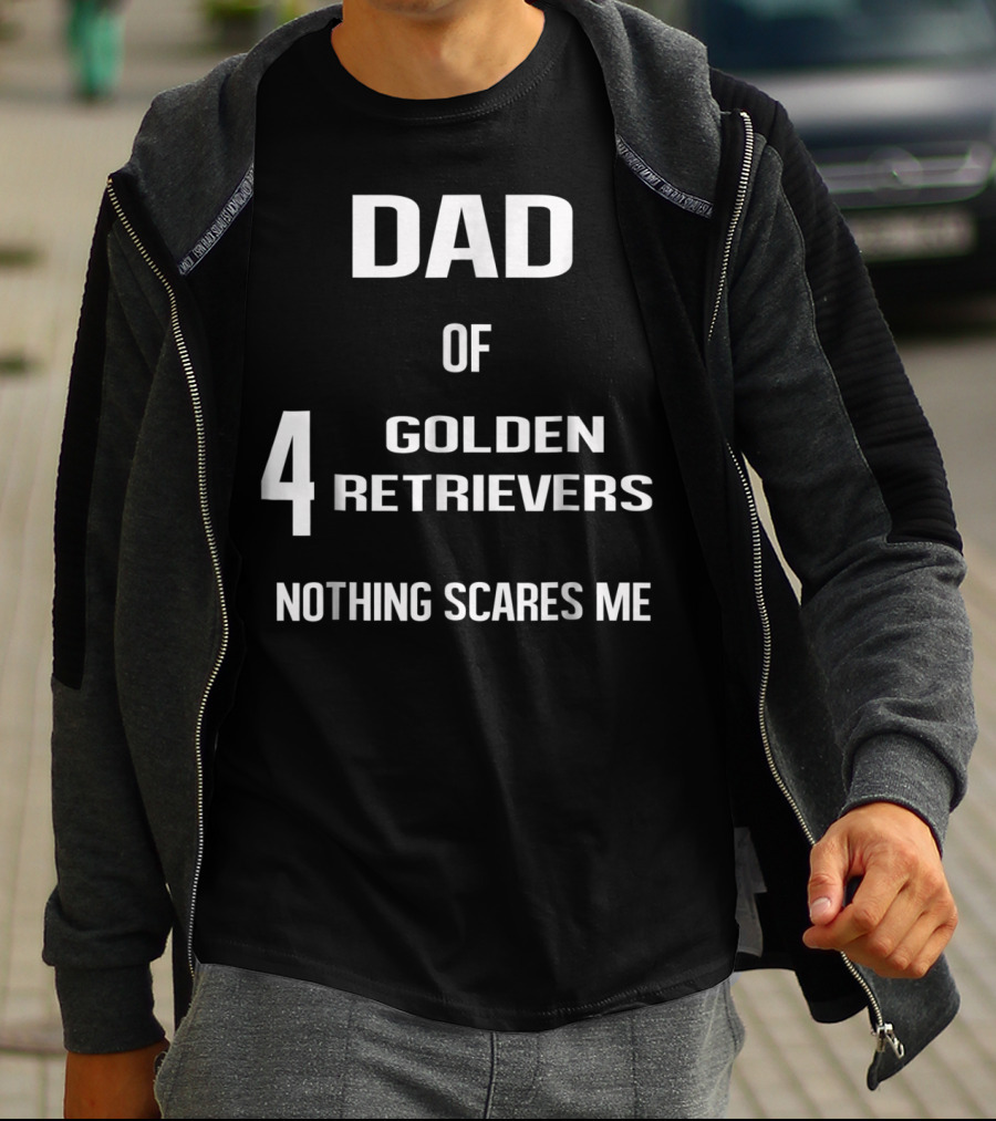 Dad Of Four Golden Retrievers Nothing Scares Me T-Shirt
