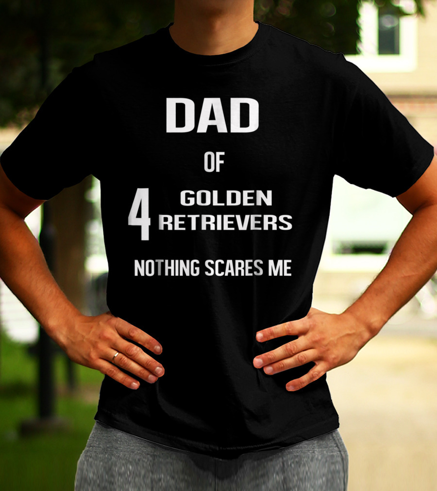 Dad Of Four Golden Retrievers Nothing Scares Me T-Shirt