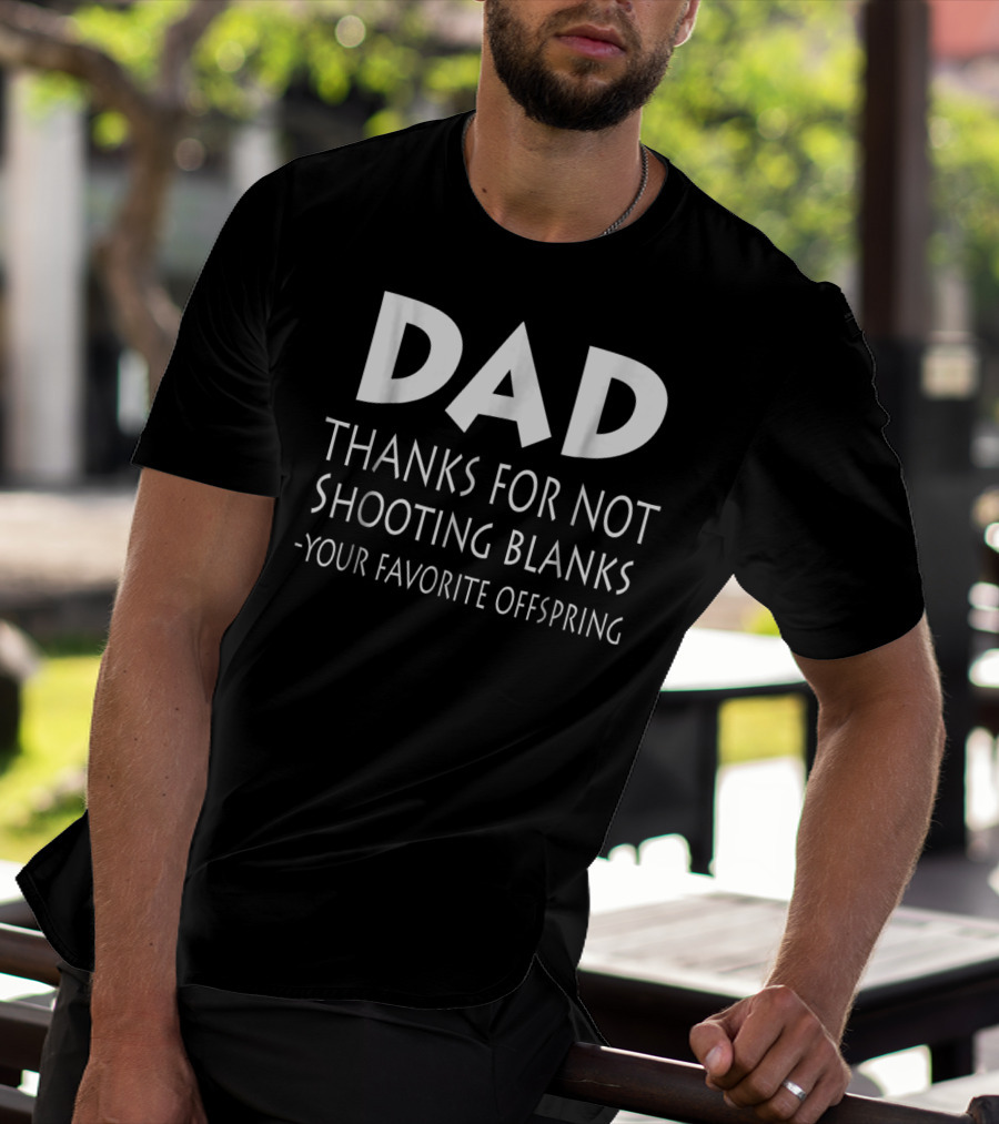 Dad Thanks For Not Shooting Blanks Your Favorite Offspring T-Shirt
