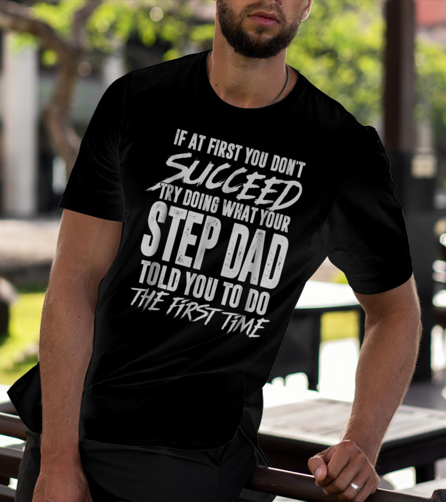 If At First You Don't Succeed Try Doing What Your Step Dad Told You To Do The First Time T-Shirt