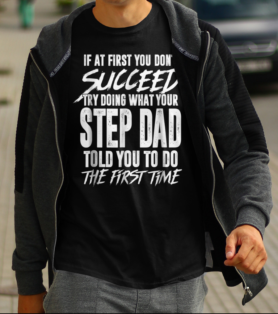 If At First You Don't Succeed Try Doing What Your Step Dad Told You To Do The First Time T-Shirt