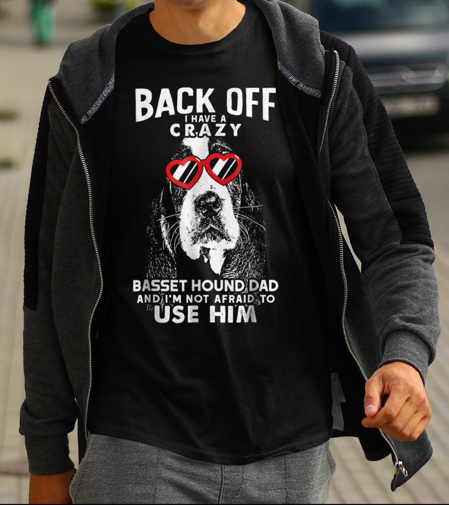 Back Off I Have A Crazy Basset Hound Dad And I’m Not Afraid To Use Him T-Shirt